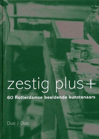Frank van Dijl, Pierre Janssen, Peter Ouwerkerk ,Rick Messemaker - Zestig plus+ / 60 Rotterdamse beeldende kunstenaars