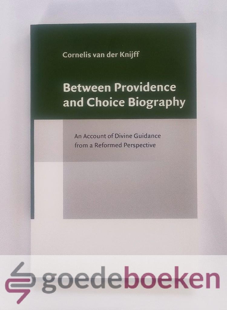 Knijff, Cornelis van der - Between Providence and Choice Biography --- An Account of Divine Guidance from a Reformed Perspective. Tussen voorzienigheid en keuzebiografie. Een gereformeerd perspectief op goddelijke leiding (met een samenvatting in het Nederlands)