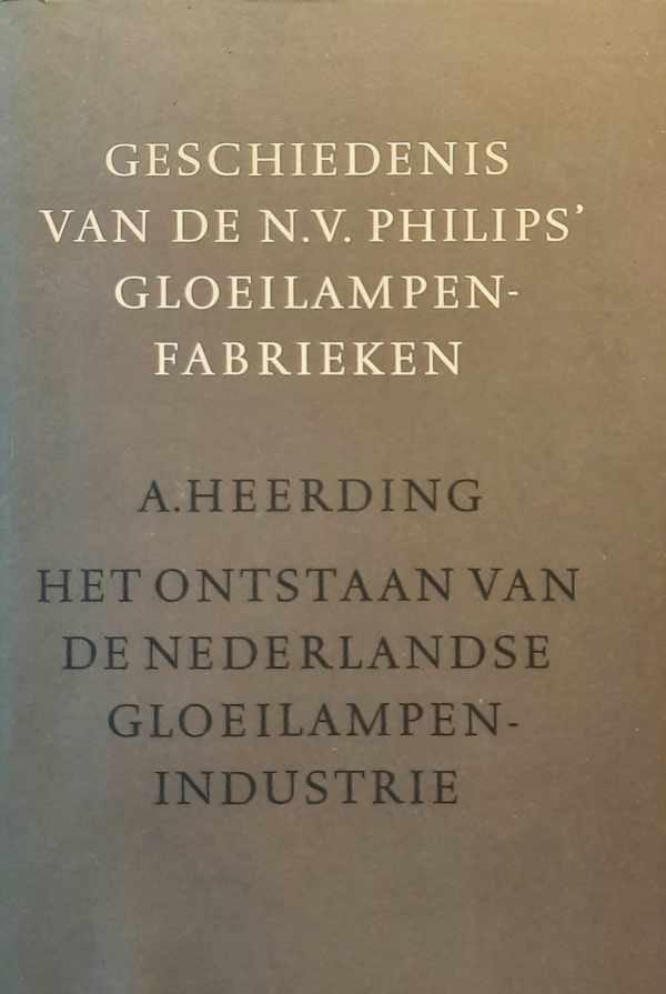 HEERDING A. - Geschiedenis van de N.V. Philips' gloeilampenfabrieken - het ontstaan van de Nederlandse gloeilampenindustrie