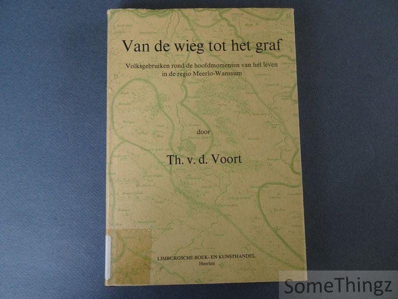 van de Voort, Theo. - Van de wieg tot het graf. Volksgebruiken rond de hoofdmomenten van het leven in de regio Meerlo-Wanssum.