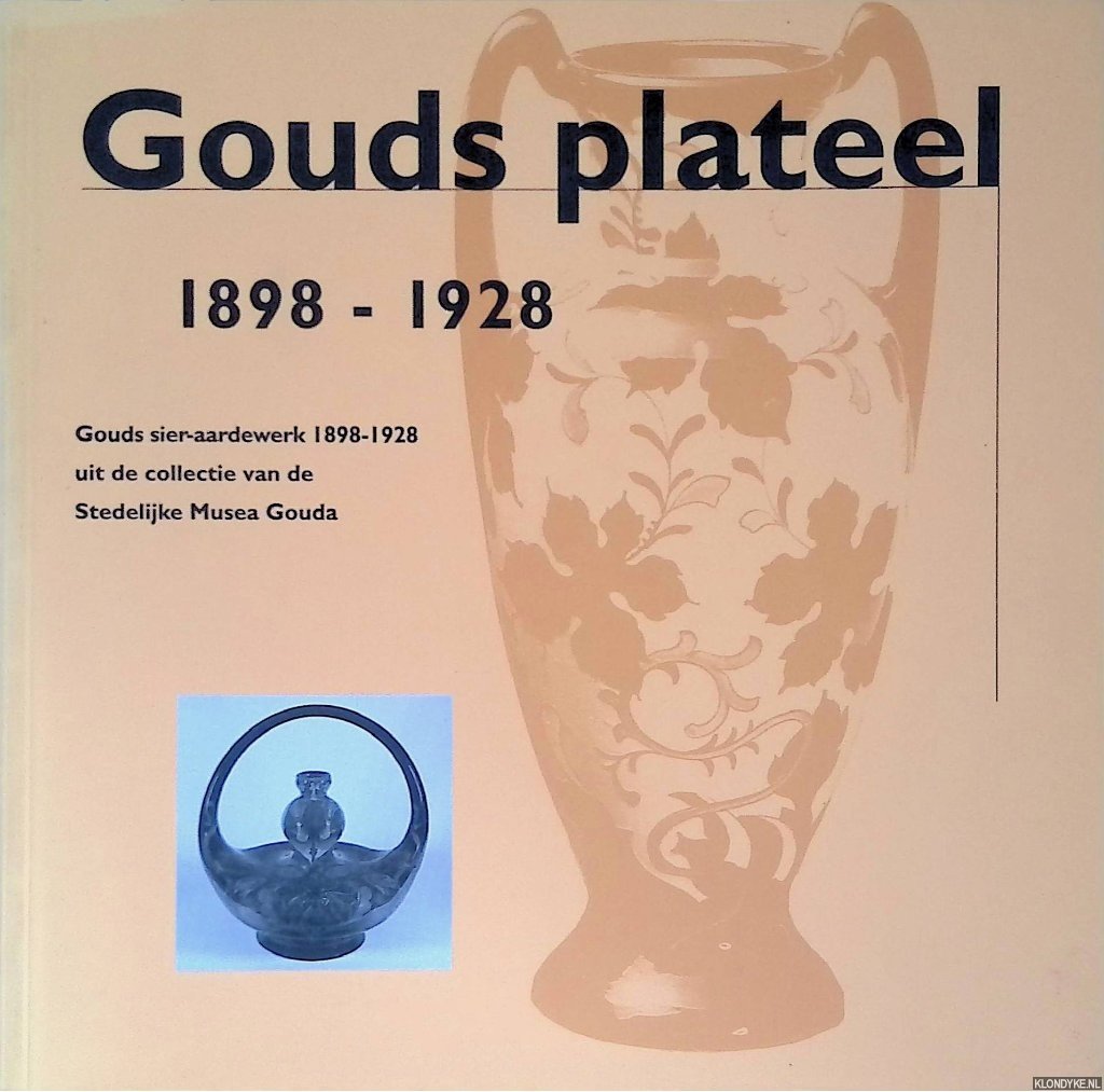 Gaillard, Karin - Gouds Plateel: Gouds sier-aardewerk 1898-1928 uit de collectie van de stedelijke Musea Gouda