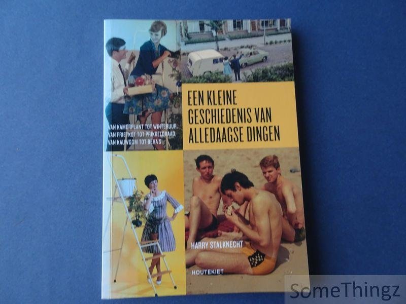 Stalknecht, Harry. - Een kleine geschiedenis van alledaagse dingen : van kamerplant tot winteruur, van frietkot tot prikkeldraad, van kauwgom tot beha's.