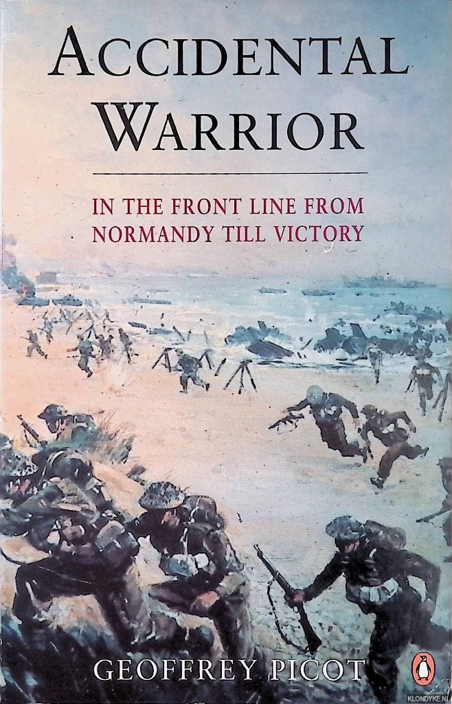 Picot, Geoffrey - Accidental Warrior: In the Front Line from Normandy to Victory