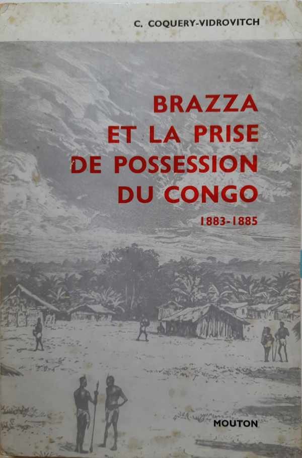 COQUERY-VIDROVITCH Catherine, GOLLNHOFER Otto, MAZENOT Georges, PEPPER Herbert, RANDLES W.G.L., SAUTTER Gilles, SILLANS Roger, VANSINA Jan - Brazza et la prise de possession du Congo. La mission de l'ouest africain 1883-1885 [Congo Brazzaville]