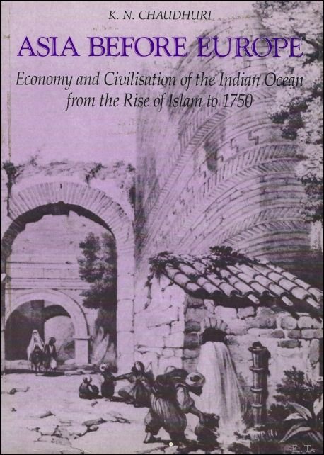 K. N. Chaudhuri - Asia before Europe :  Economy and Civilisation of the Indian Ocean from the Rise of Islam to 1750