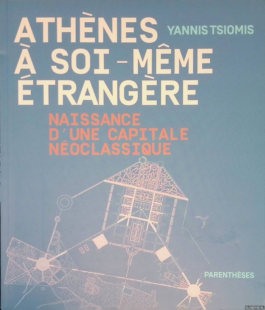 Tsiomis, Yannis - Athènes à soi-même étrangère: naissance d'une capitale néoclassique