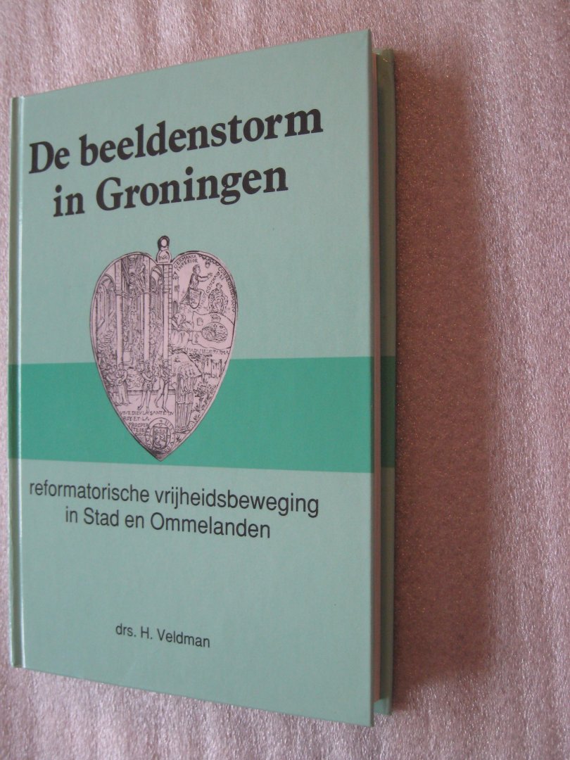 Veldman, Drs. H. - De beeldenstorm in Groningen / reformatische vrijheidsbeweging in Stad en Ommelanden