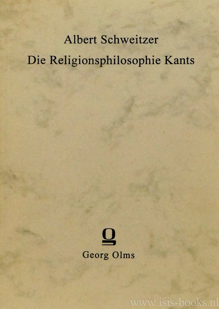 KANT, I., SCHWEITZER, A. - Die Religionsphilosophie Kants von der Kritik der reinen Vernunft bis zur Religion innerhalb der Grenzen der blossen Vernunft.