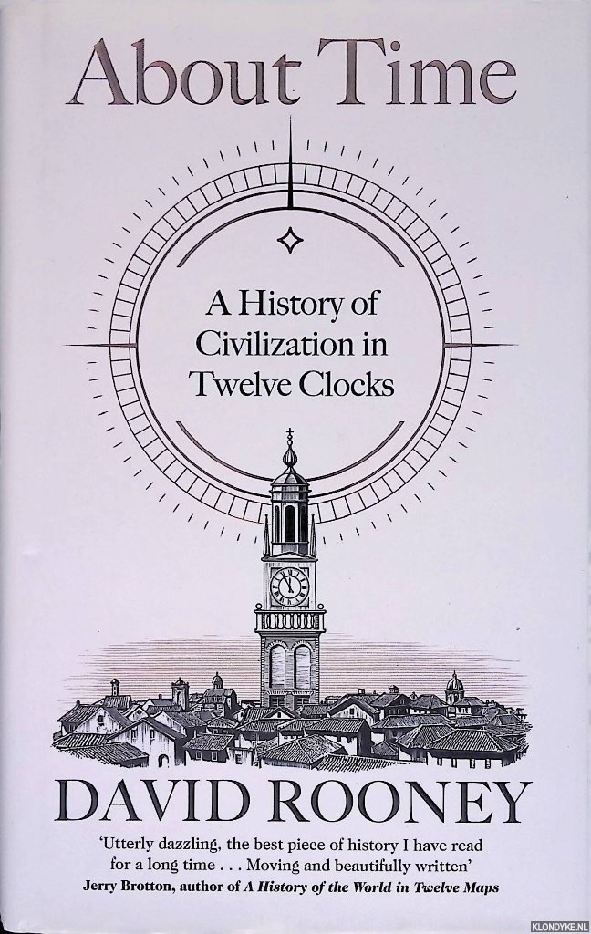 Rooney, David - About Time: A History of Civilization in Twelve Clocks