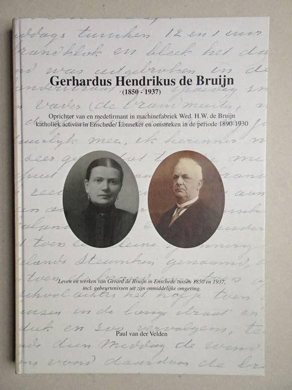 velden, Paul van der. - Gerhardus Hendrikus de Bruijn (1850-1937). Oprichter van en medefirmant in machinefabriek Wed. H.W. de Bruijn, katholiek activist in Enschede/ Lonneker en omstreken in de periode 1890-1930.