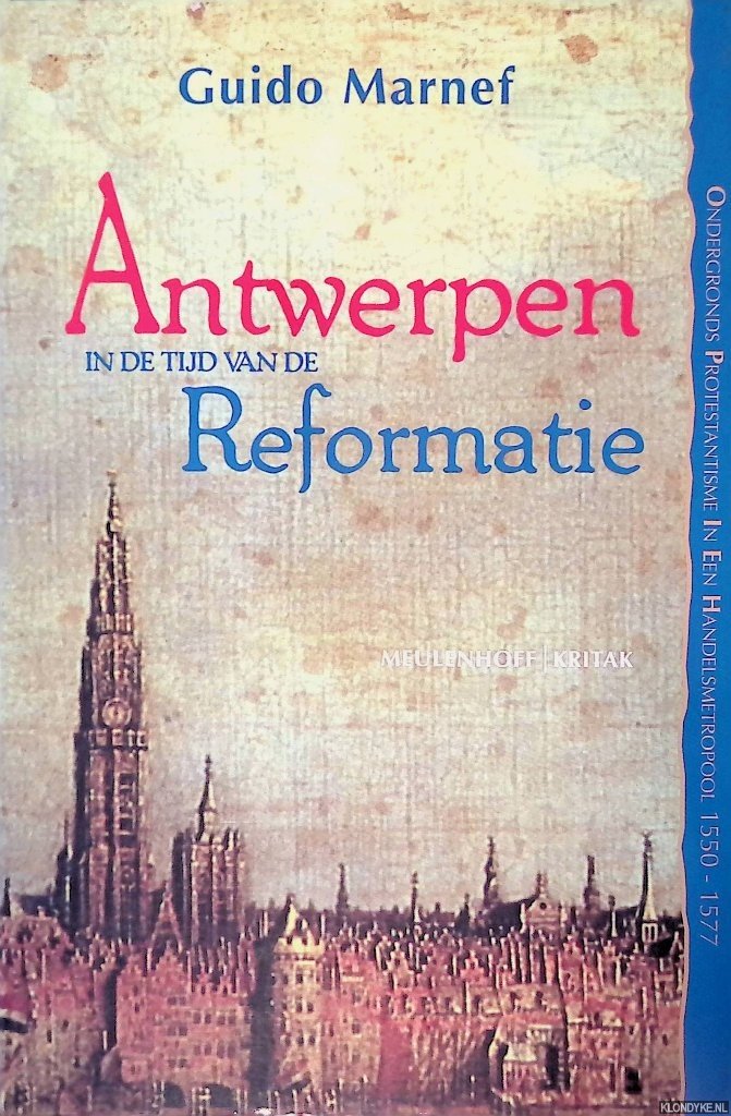 Marnef, Guido - Antwerpen in de tijd van de Reformatie: ondergronds protestantisme in een handelsmetropool 1550-1577