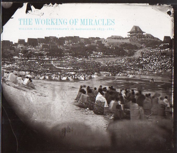 PEERS, S. - The working of miracles. William Ellis - Photography in Madagascar 1853-1865