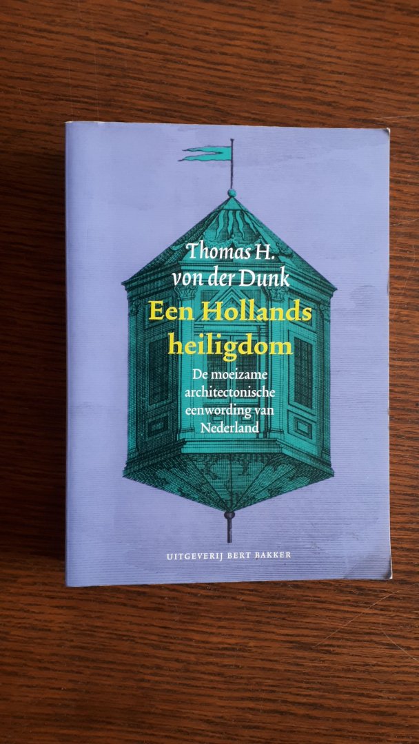 Dunk, Thomas van der - Een Hollands Heiligdom / de moeizame architectonische eenwording van Nederland