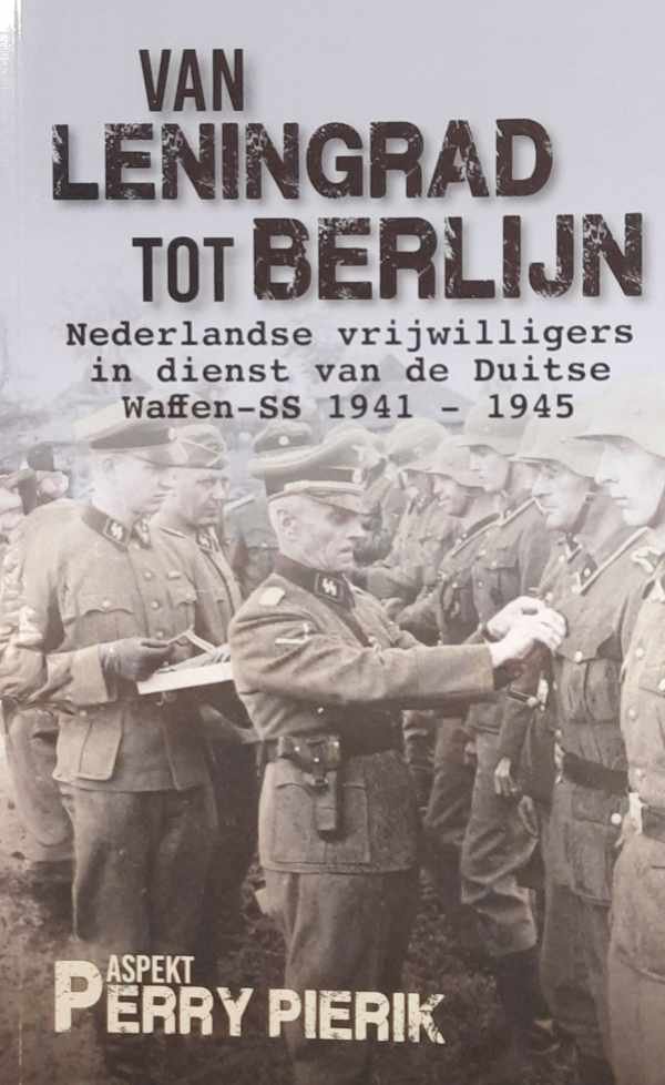 PIERIK Perry - Van Leningrad tot Berlijn - Nederlandse vrijwilligers in dienst van de Duitse Waffen-SS 1941-1945 : geschiedenis van het legioen, de brigade en de divisie 'Nederland'