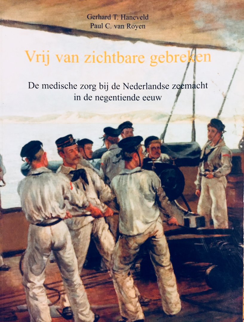Haneveld, Gerhard. T.  Royen, Paul. C. van. - Vrij van zichtbare gebreken. De medische zorg bij de Nederlandse zeemacht in de negentiende eeuw. ( Bijdrage tot de Nederlandse Marinegeschiedenis kleine serie 4 ).
