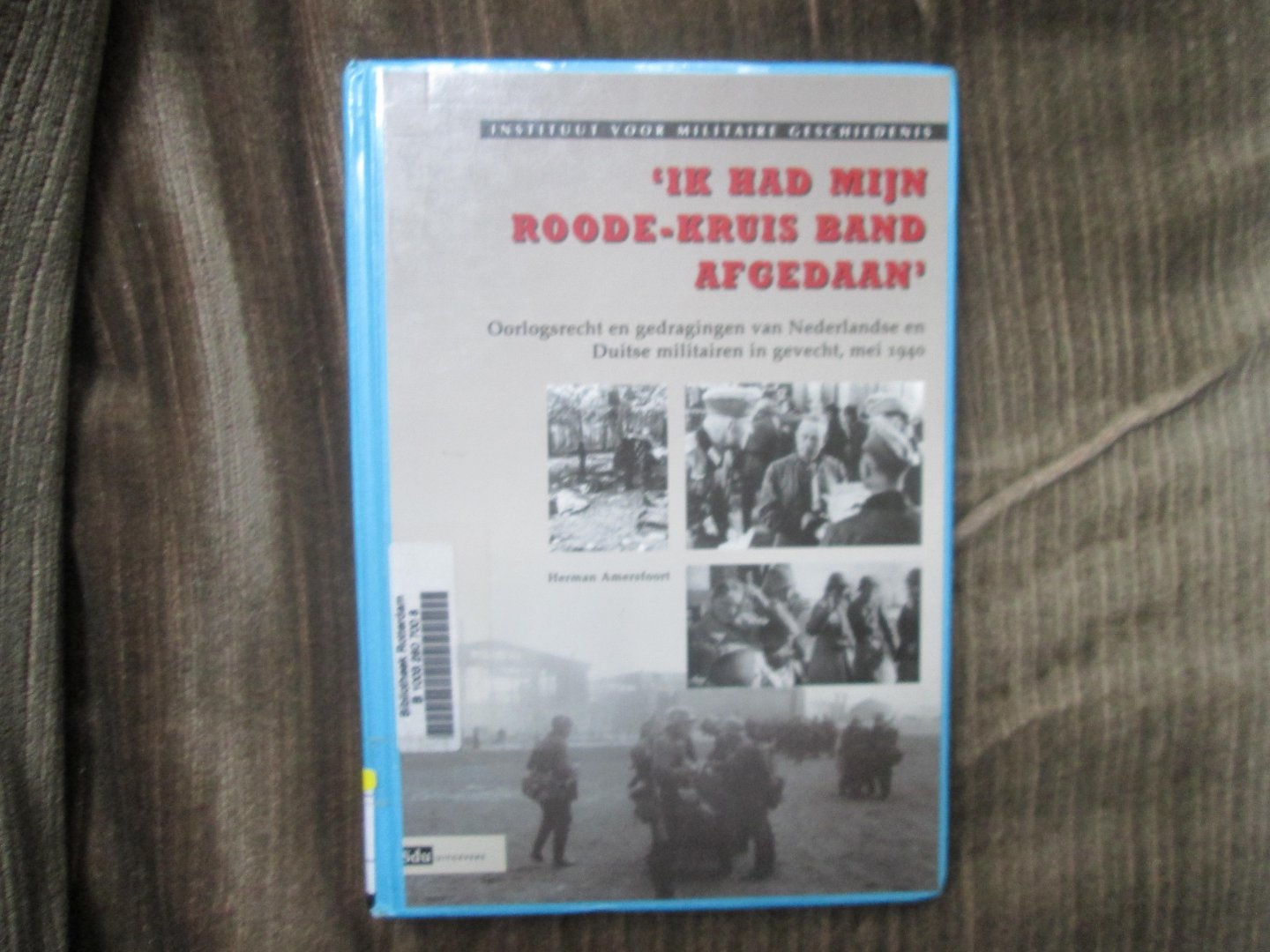 Amersfoort , Herman - ' IK HAD MIJN ROODE-KRUIS BAND AFGEDAAN ' ; oorlogsrecht en gedragingen van Nederlandse en Duitse militairen in gevecht , mei 1940
