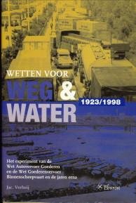 VERHEIJ, JAC. - Wetten voor weg en water (1923 - 1998). Het experiment van de Wet Autovervoer Goederen en de Wet Goederenvervoer Binnenscheepvaart en de jaren erna