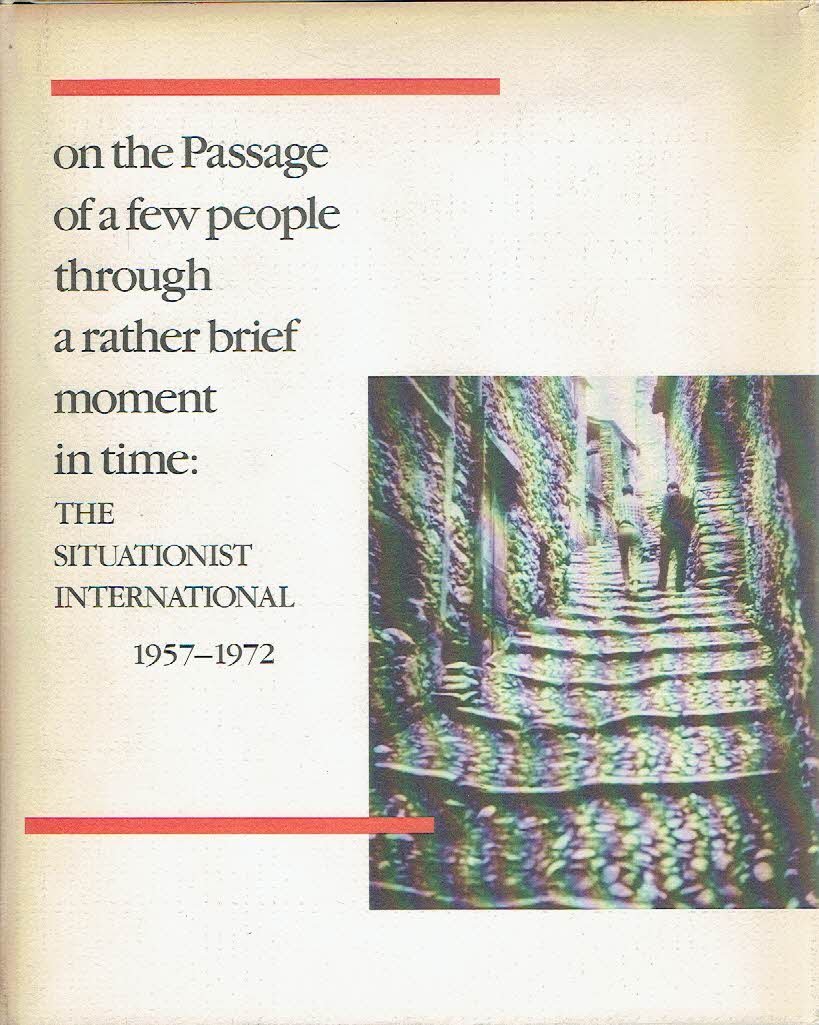 SUSSMAN, Elisabeth [Ed.] - On the Passage of a Few People through a Rather Brief Moment in Time: The Situationist International 1957-1972.