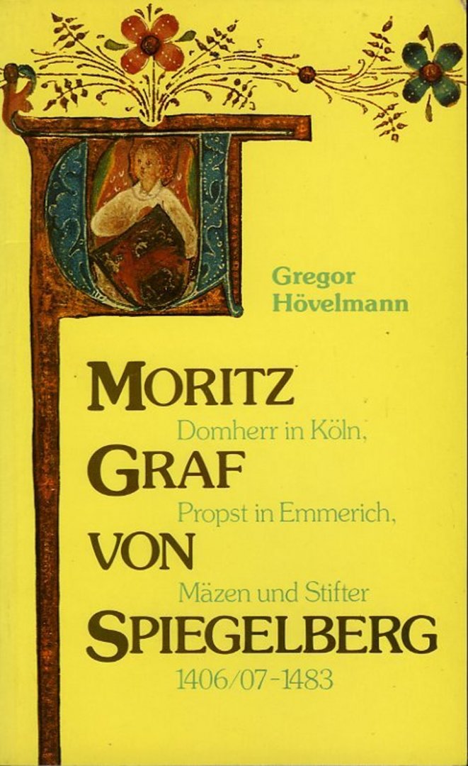 HÖVELMANN, Gregor - Moritz Graf von Spiegelberg (1406/07 - 1483). Domherr in Köln, Propst in Emmerich, Mäzen und Stifter