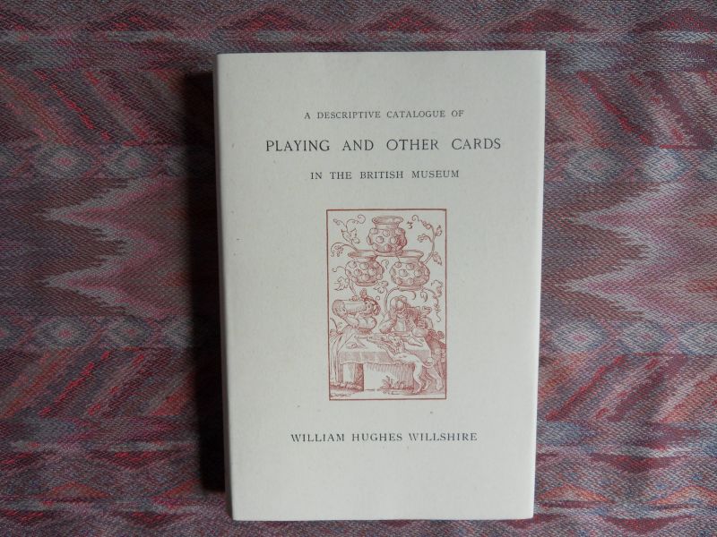 Willshire, Willam Hughes. - A descriptive catalogue of Playing and Other Cards in the British Museum.
