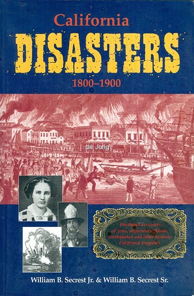 Secrest, William B., Jr. & Sr. - California Disasters 1800-1900 / Firsthand Accounts of Fires, Shipwrecks, Floods, Earthquakes, and Other Historic California Tragedies