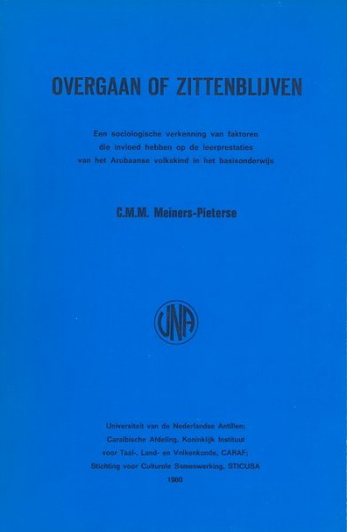 Meiners-Pieterse, C.M.M. - Overgaan of zittenblijven; Een sociologische verkenning van de faktoren die invloed hebben op de leerprestaties van het Arubaanse volkskind in het basisonderwijs.