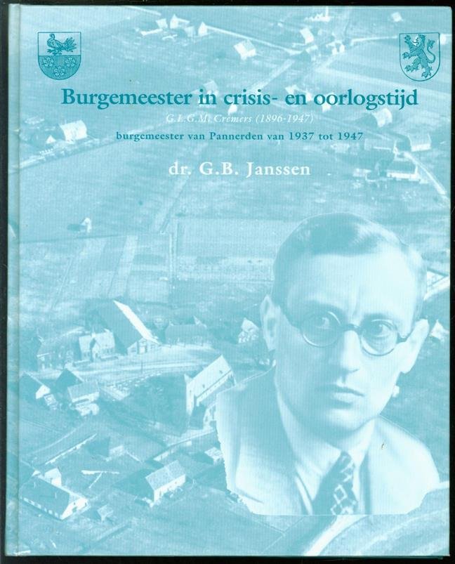 GB Janssen - Burgemeester in crisis- en oorlogstijd : G.L.G.M. Cremers (1896-1947) burgemeester van Pannerden van 1937 tot 1947