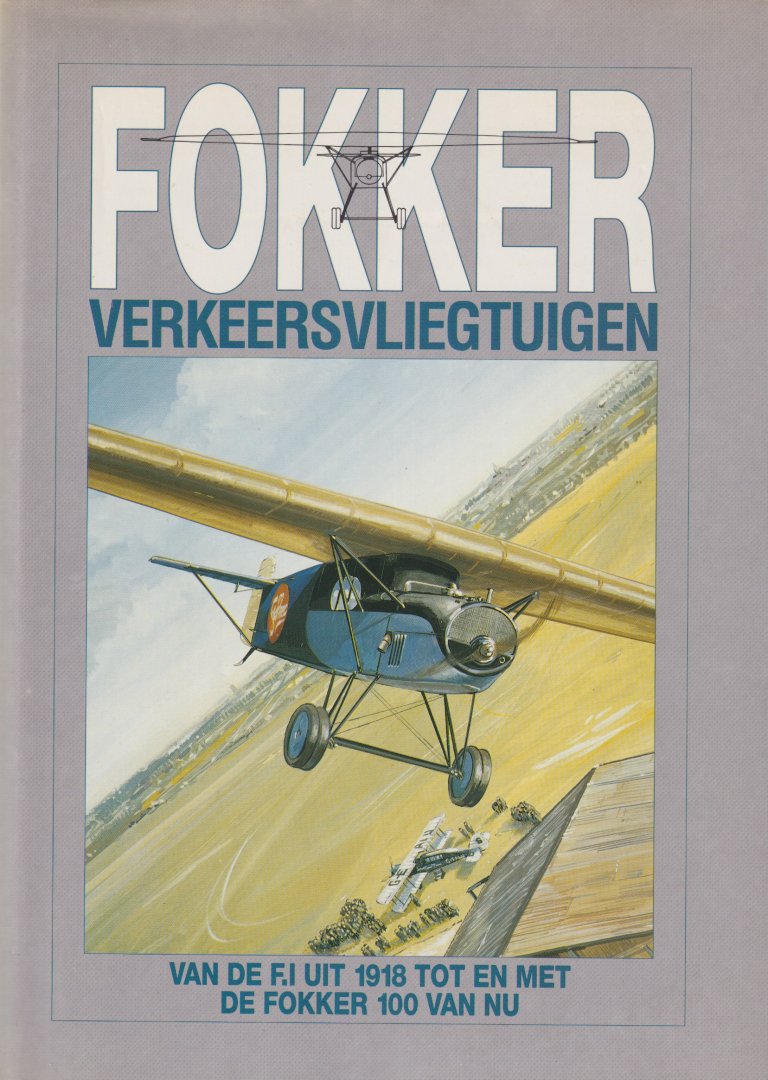  - Fokker Verkeersvliegtuigen Van de F.I. uit 1918 tot en met de Fokker 100 van nu: Van de F.I uit 1918 tot en met de Fokker 100 van nu