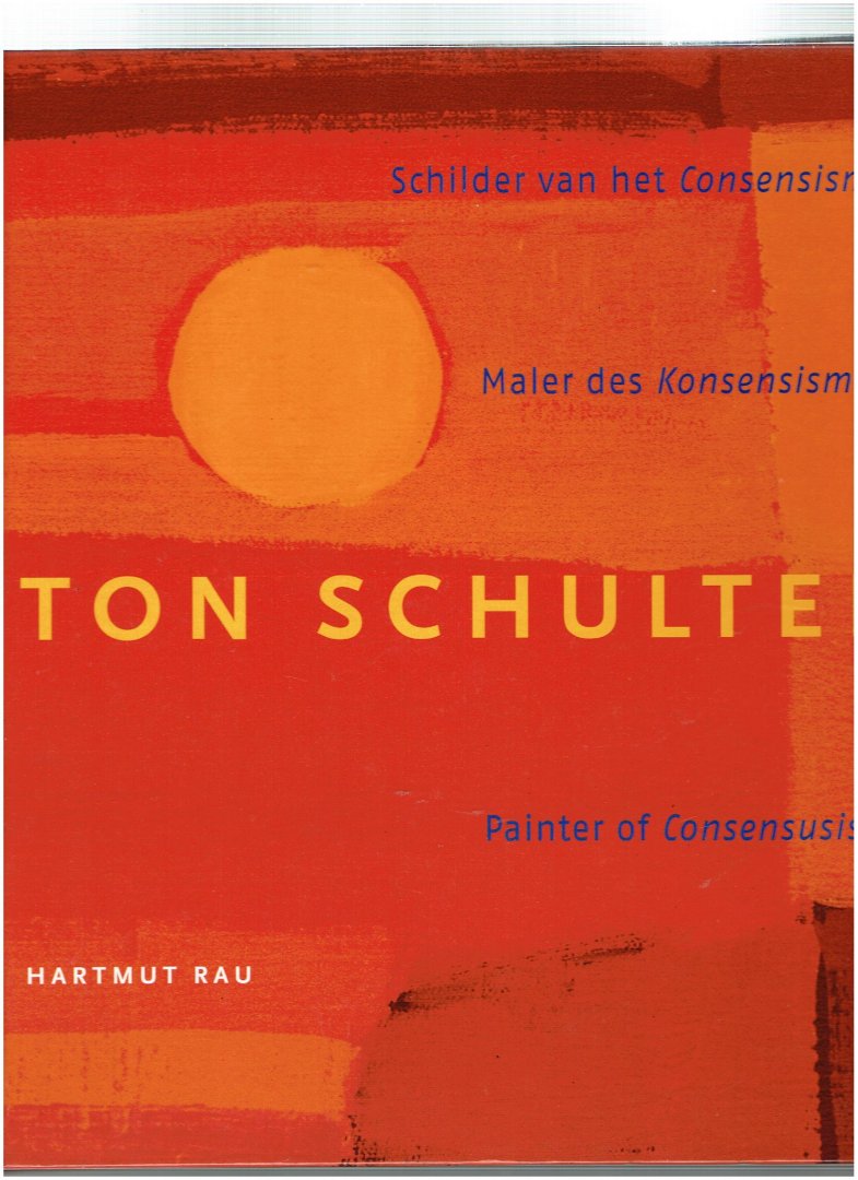 Rau, H. - Ton Schulten / schilder vab het Consensisme = Maler des Konsensismus = Painter of Consensusism