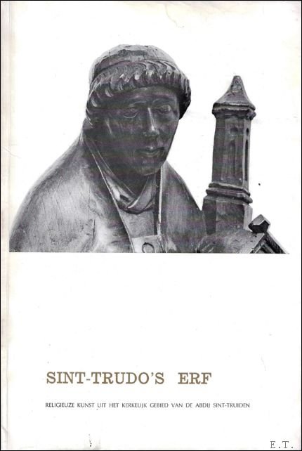 RUTTEN, J. (ten geleide). - Sint-Trudo's erf : religieuze kunst uit het kerkelijk gebied van de abdij Sint-Truiden.