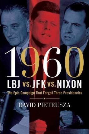 Pietrusza, David - 1960 / LBJ vs. JFK vs. Nixon. The Epic Campaign That Forged Three Presidencies.