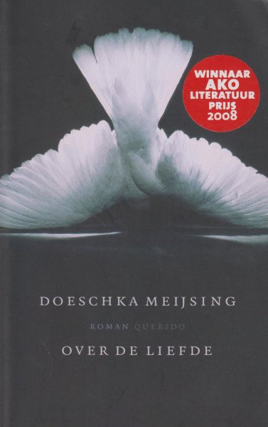 Meijsing (Eindhoven, 21 oktober 1947 - Amsterdam, 30 januari 2012) Maria Johanna (Doeschka) - Over de liefde - Ako Literatuurprijs 2008 - In Over de liefde van Doeschka Meijsing wordt de hoofdpersoon Pip, verlaten: haar derde lange liefdesrelatie is stukgelopen, zonder dat zij een idee heeft waardoor, door wie of waarom.