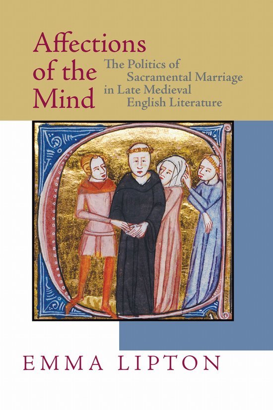 Lipton, Emma. - Affections of the mind : the politics of sacramental marriage in late medieval English literature.