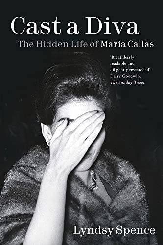 CALLAS, MARIA - LYNDSY SPENCE. - Cast a Diva: The Hidden Life of Maria Callas.