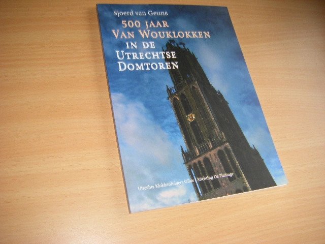 Sjoerd van Geuns - 500 jaar van Wouklokken in de Utrechtse Domtoren