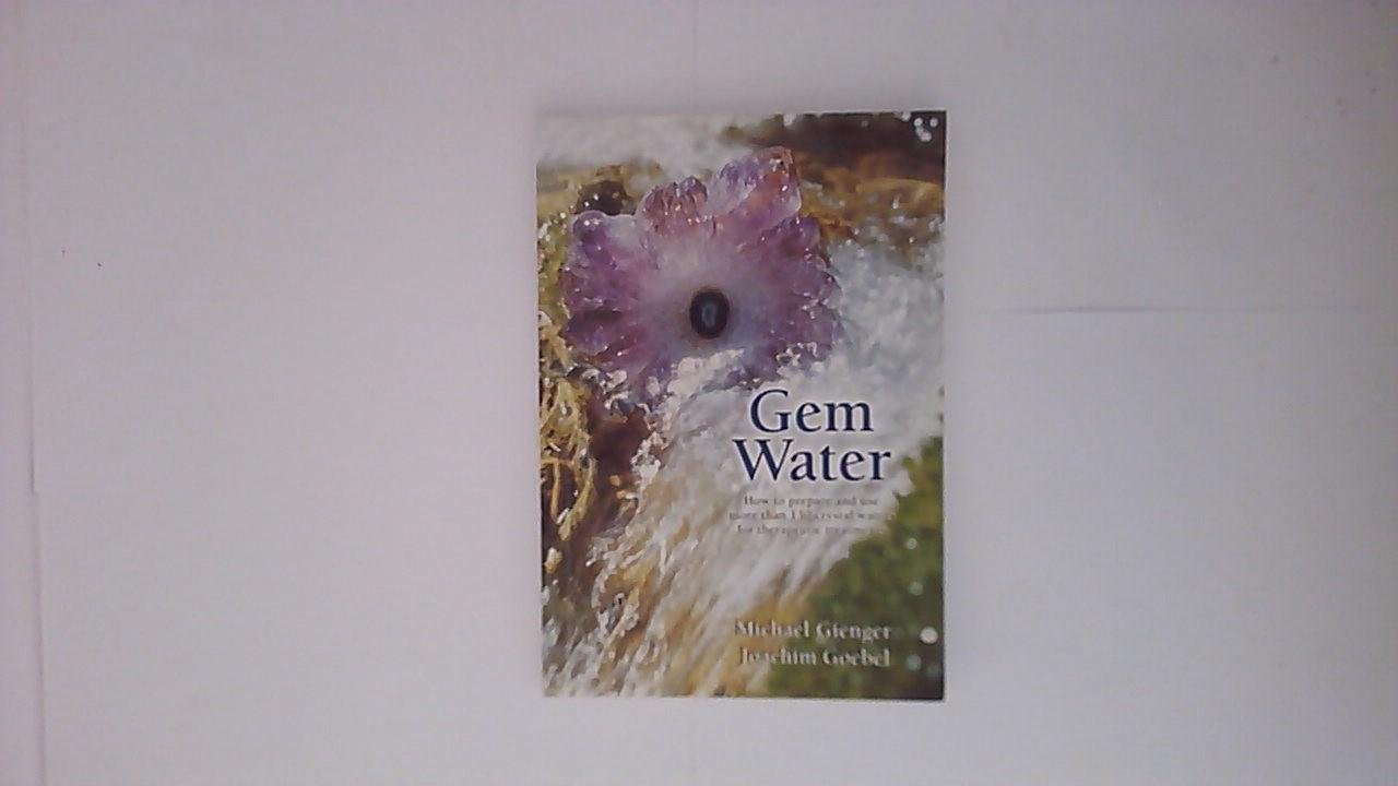 Gienger, Michael, Goebel, Joachim - Gem Water / How to Prepare and Use over 130 Crystal Waters for Therapeutic Treatments