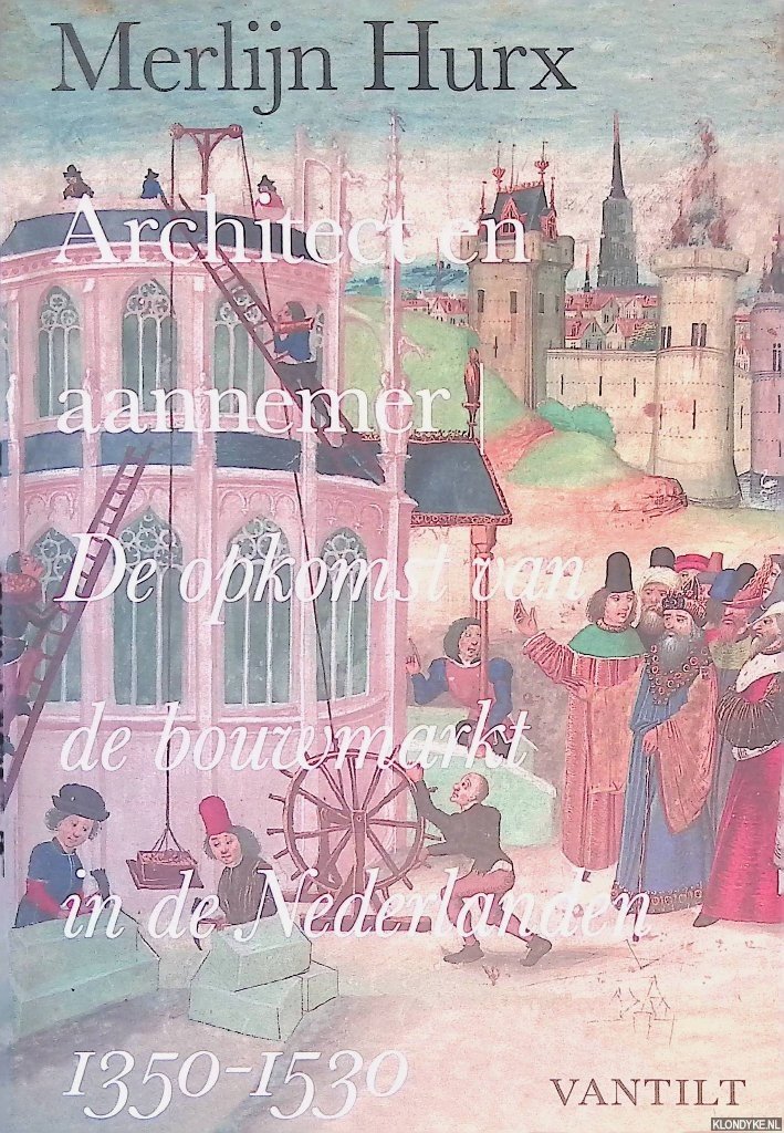 Hurx, Merlijn - Architect en aannemer: de opkomst van de bouwmarkt in de Nederlanden 1350-1530