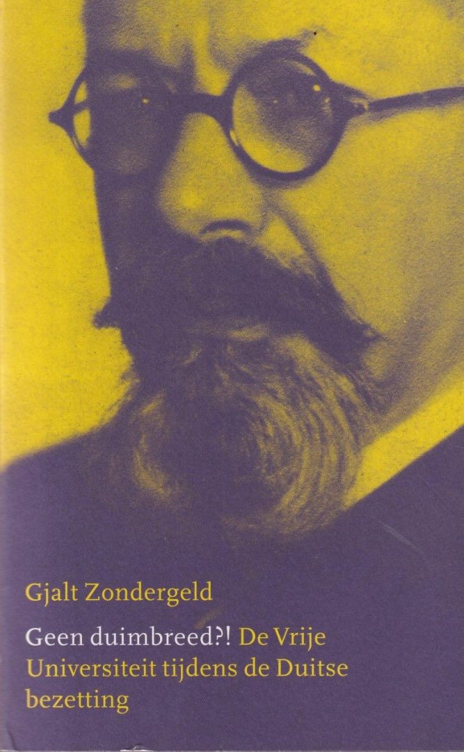 Zondergeld, G. R. - Geen duimbreed?! De Vrije Universiteit tijdens de Duitse bezetting