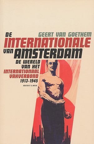 Goethem, Geert van - De internationale van Amsterdam. De wereld van het internationaal vakverbond. 1913-1945