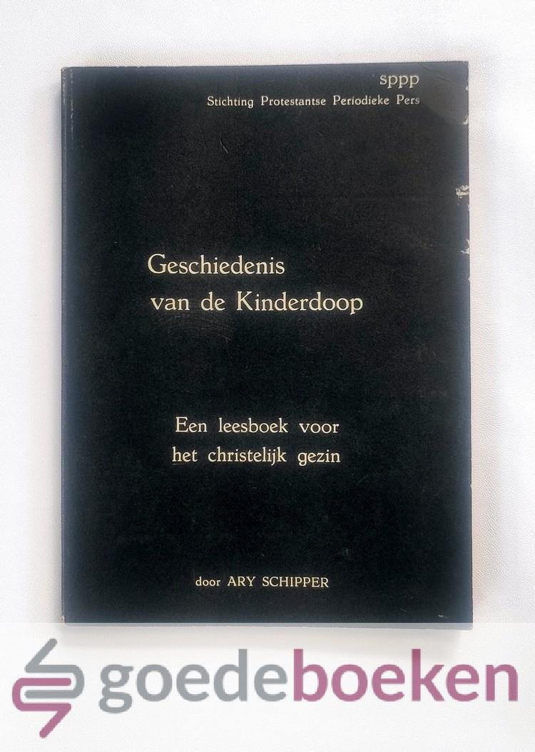 Schipper, Ary - Geschiedenis van de kinderdoop --- Een leesboek voor het christelijk gezin