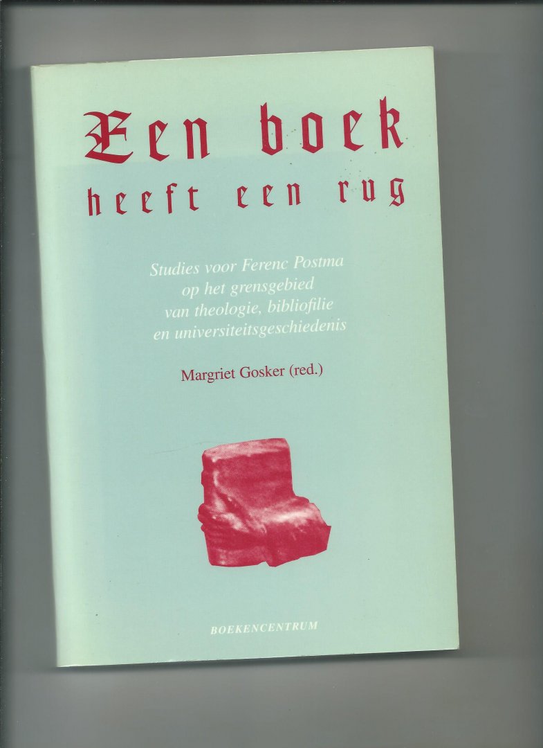 Gosker, Margriet (Redactie) - Een boek heeft een rug. Studies voor Ferenc Postma op het grensgebied van theologie, bibliofilie en universiteitsgeschiedenis. Ter gelegenheid van zijn 50ste verjaardag.