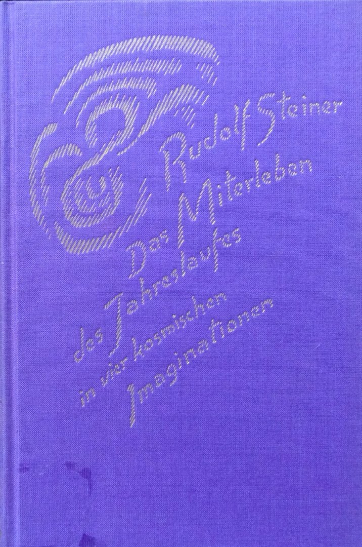 Steiner, Rudolf - Das Miterleben des Jahreslaufes in vier kosmischen Imaginationen; fünf Vorträge, gehalten in Dornach vom 5. bis 13. Oktober 1923 und ein Vortrag in Stuttgart am 15. Oktober 1923
