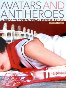 ALBERTINI, CLAUDIA. - Avatars and Antiheroes: A Guide to Contemporary Chinese Artists .