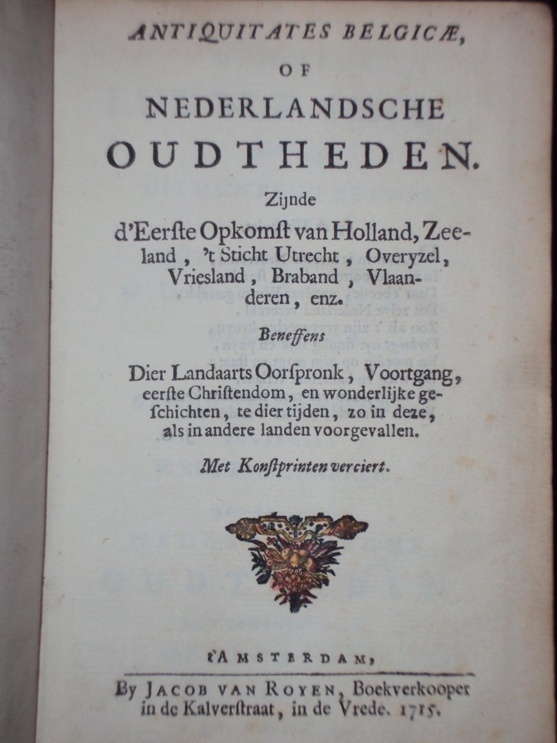  - Antiquitates Belgicae, of Nederlandsche oudtheden. Zijnde d'eerste opkomst van Holland, Zeeland, 't sticht Utrecht, Overyzel, Vriesland, Braband, Vlaanderen enz