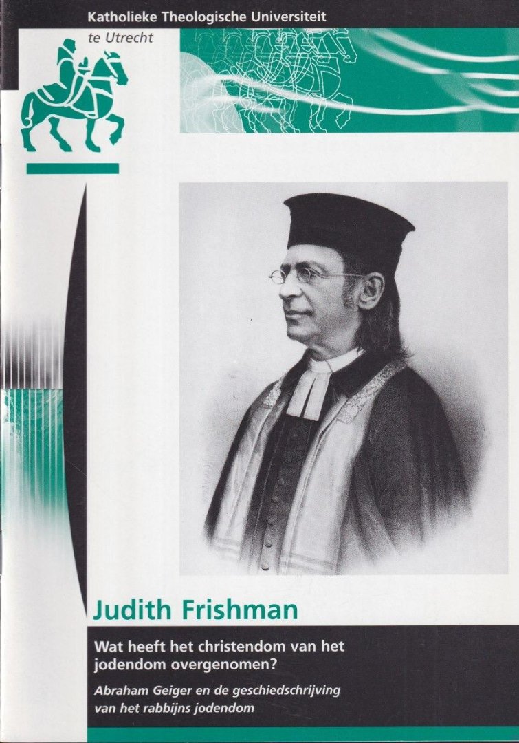 Frishman, Judith - Wat heeft het christendom van het jodendom overgenomen: Abraham Geiger en de geschiedschrijving van het rabbijns jodendom