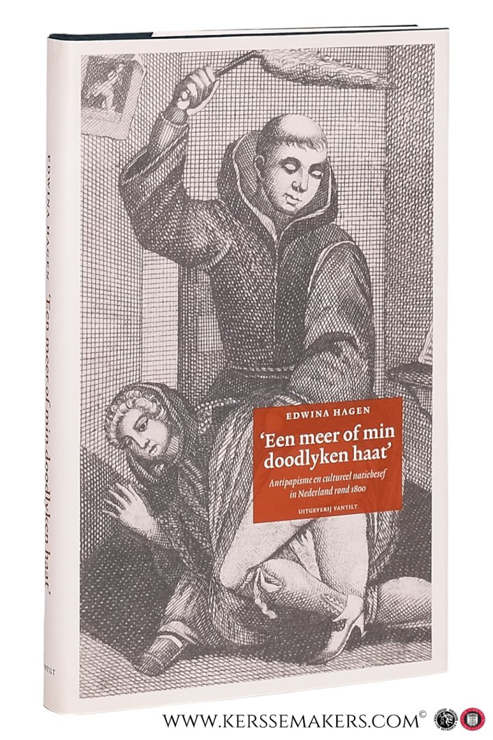 Hagen, Edwina. - Een meer of min doodlyken haat' Antipapisme en cultureel natiebesef in Nederland rond 1800.