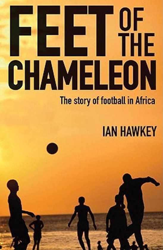 Hawkey, Ian - Feet of the Chameleon -The Story of African Football