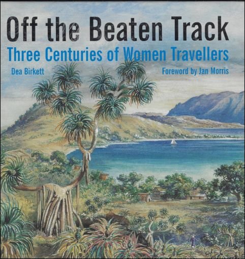 Dea Birkett - Off The Beaten Track:  Three Centuries Of Women Travellers