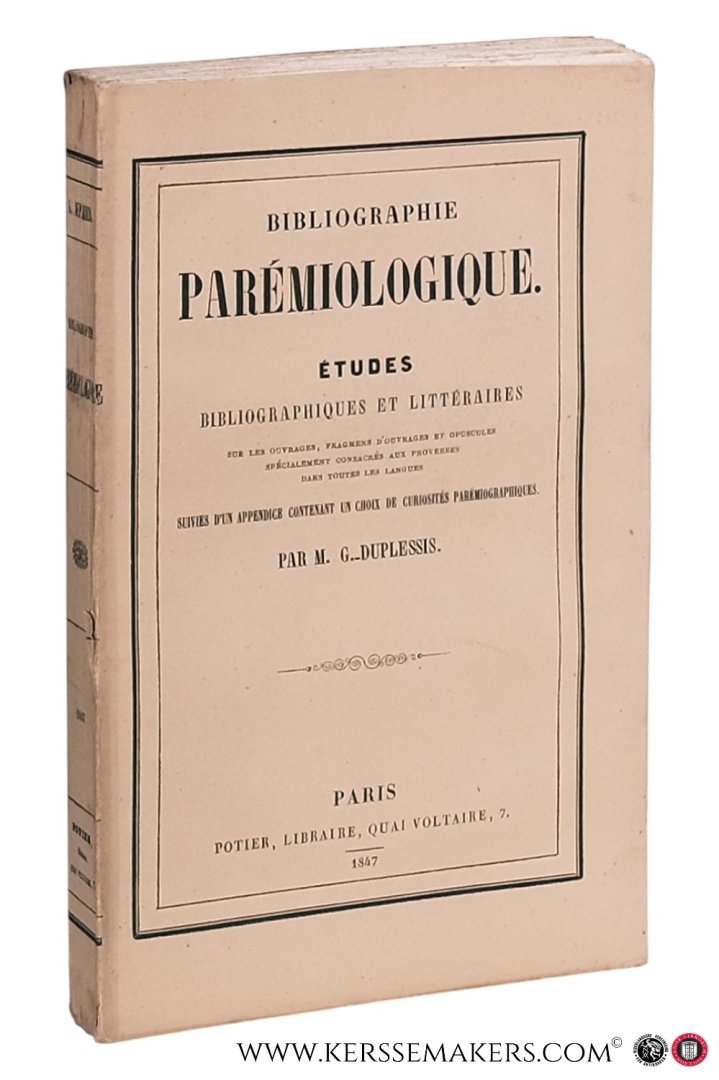 Duplessis, G. [ Gratet-Duplessis, P.-A. ]. - Bibliographie Parémiologique. Études bibliographiques et littéraires sur les ouvrages, fragments d'ouvrages et opuscules spécialement consacrés aux proverbes dans toutes les langues suivies d'un appendice contenant un choix de curiosités par...