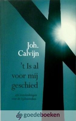 Calvijn, Johannes - t Is al voor mij geschied *nieuw* --- 49 overdenkingen voor de lijdensweken